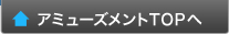 アミューズメントTOPへ